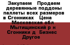 Закупаем / Продаем деревянные поддоны/паллеты всех размеров в Сгонниках › Цена ­ 100 - Московская обл., Мытищинский р-н, Сгонники д. Бизнес » Другое   